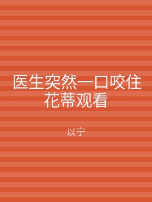 医生突然一口咬住花蒂观看