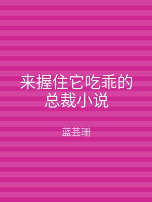 来握住它吃乖的总裁小说