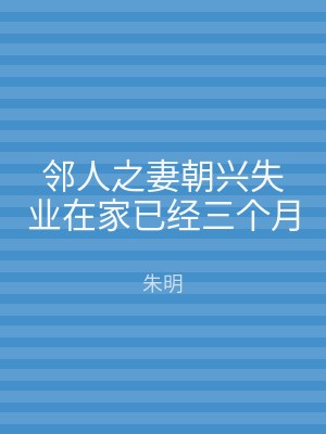 邻人之妻朝兴失业在家已经三个月