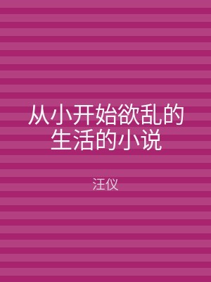 从小开始欲乱的生活的小说