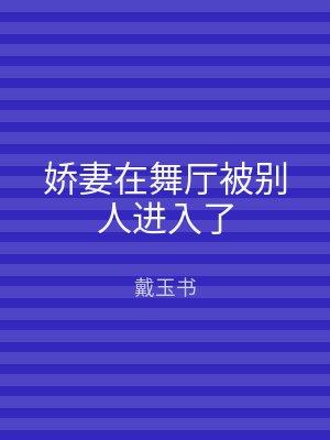 娇妻在舞厅被别人进入了