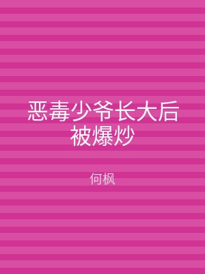 恶毒少爷长大后被爆炒