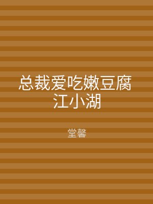 总裁爱吃嫩豆腐 江小湖