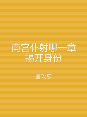 南宫仆射哪一章揭开身份