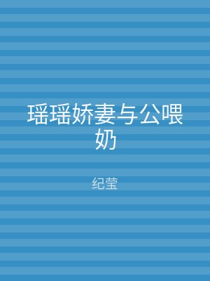 瑶瑶娇妻与公喂奶