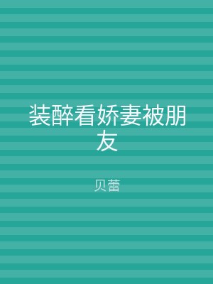 装醉看娇妻被朋友