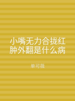 小嘴无力合拢红肿外翻是什么病