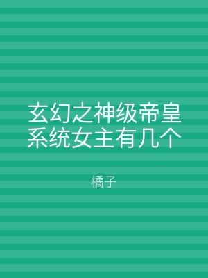 玄幻之神级帝皇系统女主有几个