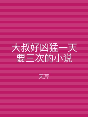 大叔好凶猛一天要三次的小说