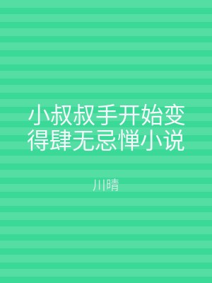小叔叔手开始变得肆无忌惮小说