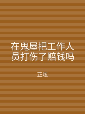 在鬼屋把工作人员打伤了赔钱吗