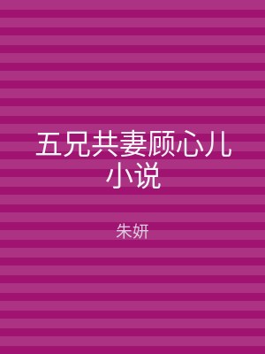 五兄共妻顾心儿小说
