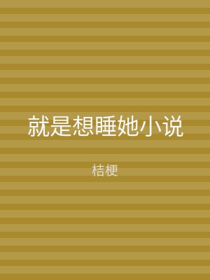 就是想睡她小说