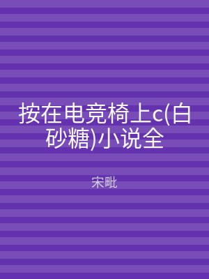 按在电竞椅上c(白砂糖)小说全