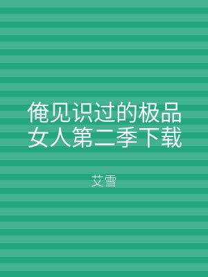 俺见识过的极品女人第二季下载