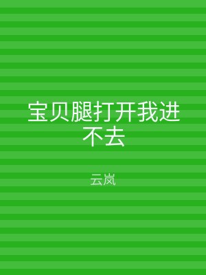 宝贝腿打开我进不去