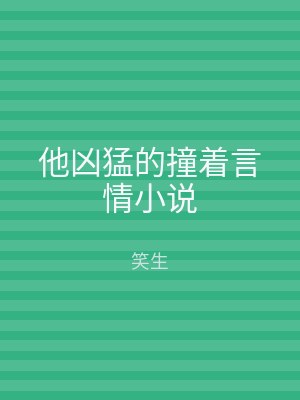 他凶猛的撞着言情小说