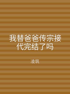 我替爸爸传宗接代完结了吗