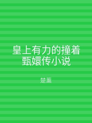 皇上有力的撞着甄嬛传小说