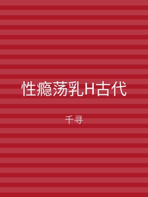 性瘾荡乳H古代