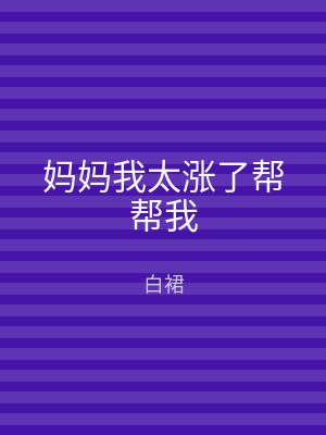 妈妈我太涨了帮帮我