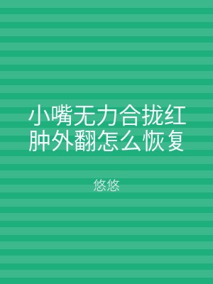 小嘴无力合拢红肿外翻怎么恢复