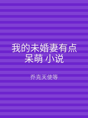 我的未婚妻有点呆萌 小说