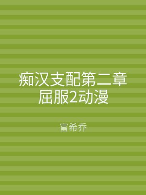 痴汉支配第二章屈服2动漫