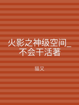 火影之神级空间_不会干活著