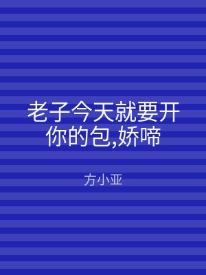 老子今天就要开你的包,娇啼