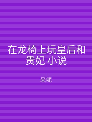 在龙椅上玩皇后和贵妃 小说