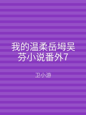 我的温柔岳坶吴芬小说番外7