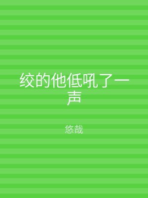 绞的他低吼了一声