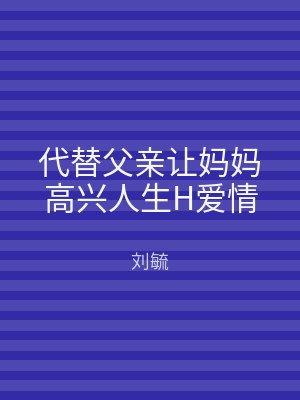 代替父亲让妈妈高兴人生H爱情