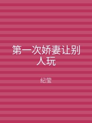 第一次娇妻让别人玩