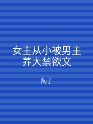 女主从小被男主养大禁欲文