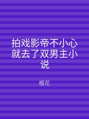 拍戏影帝不小心就去了双男主小说