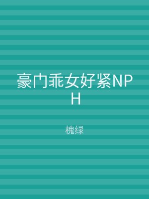 豪门乖女好紧NPH
