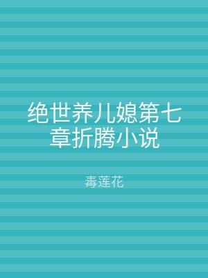 绝世养儿媳第七章折腾小说