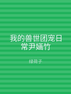 我的兽世团宠日常尹婳竹