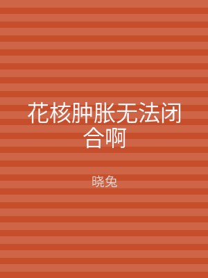 花核肿胀无法闭合啊