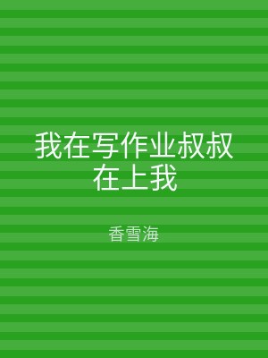 我在写作业叔叔在上我