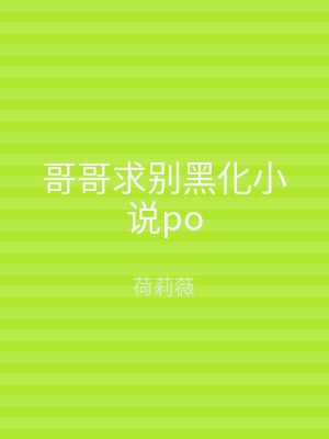 哥哥求别黑化小说po