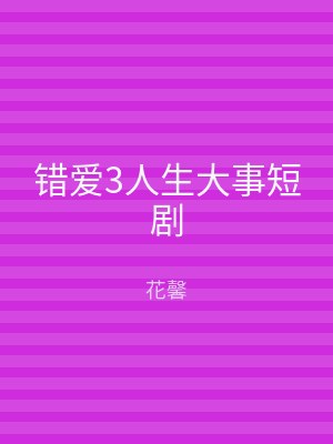 错爱3人生大事短剧