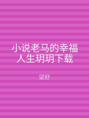 小说老马的幸福人生玥玥下载