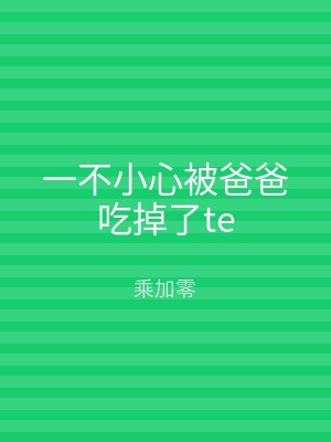 一不小心被爸爸吃掉了te