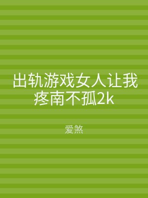 出轨游戏女人让我疼南不孤2k