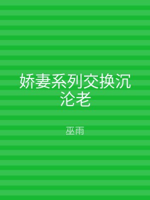 娇妻系列交换沉沦老