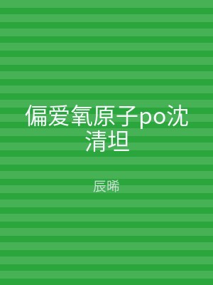 偏爱氧原子po沈清坦