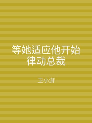 等她适应他开始律动总裁